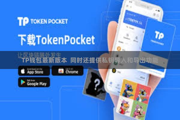 TP钱包最新版本 同时还提供私钥导入和导出功能