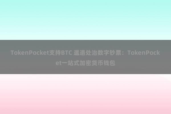 TokenPocket支持BTC 邋遢处治数字钞票：TokenPocket一站式加密货币钱包