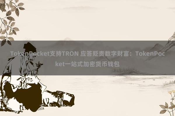 TokenPocket支持TRON 应答贬责数字财富：TokenPocket一站式加密货币钱包