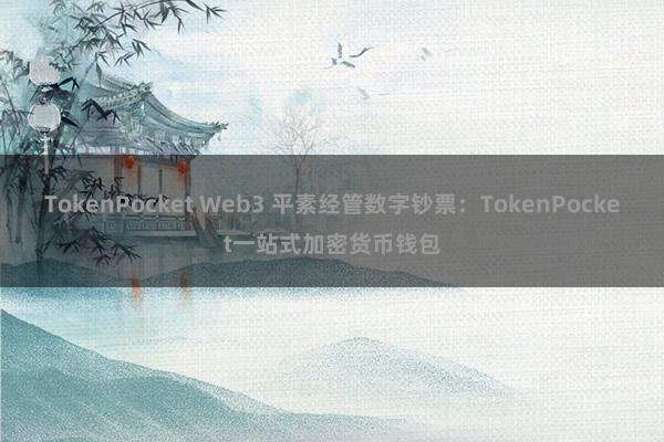 TokenPocket Web3 平素经管数字钞票：TokenPocket一站式加密货币钱包