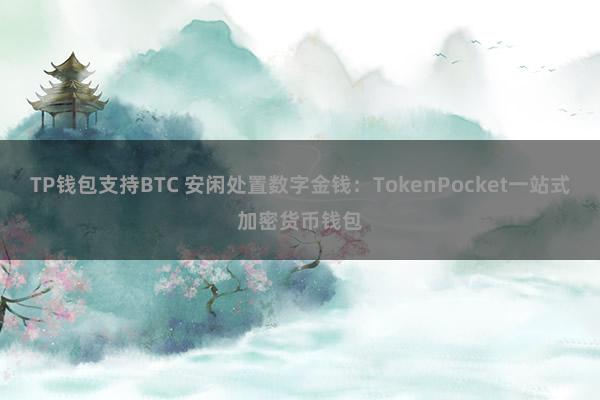 TP钱包支持BTC 安闲处置数字金钱：TokenPocket一站式加密货币钱包