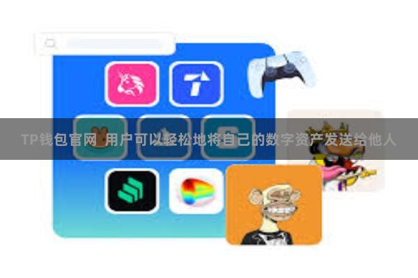 TP钱包官网  用户可以轻松地将自己的数字资产发送给他人